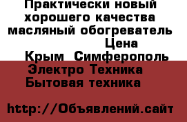 Практически новый хорошего качества масляный обогреватель “General Klimate“ › Цена ­ 2 800 - Крым, Симферополь Электро-Техника » Бытовая техника   